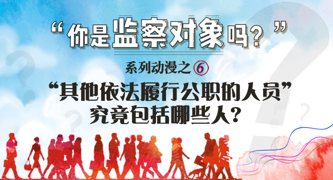 【你是监察对象吗】系列动漫之六 : “其他依法履行公职的人员”<br>究竟包括哪些人？