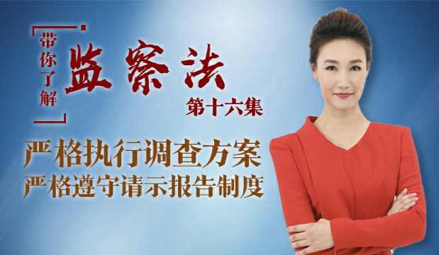【带你了解监察法】第十六集：严格执行调查方案、严格遵守请示报告制度