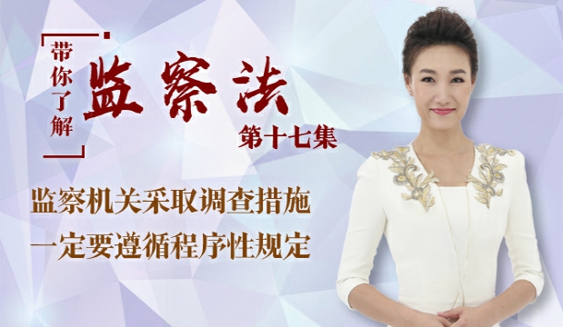  【带你了解监察法】第十七集：监察机关采取调查措施一定要遵守程序性规定