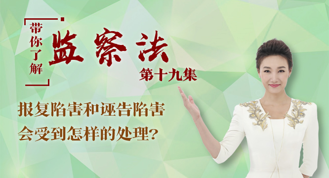 【带你了解监察法】第十九集：报复陷害和诬告陷害会受到怎样的处理？